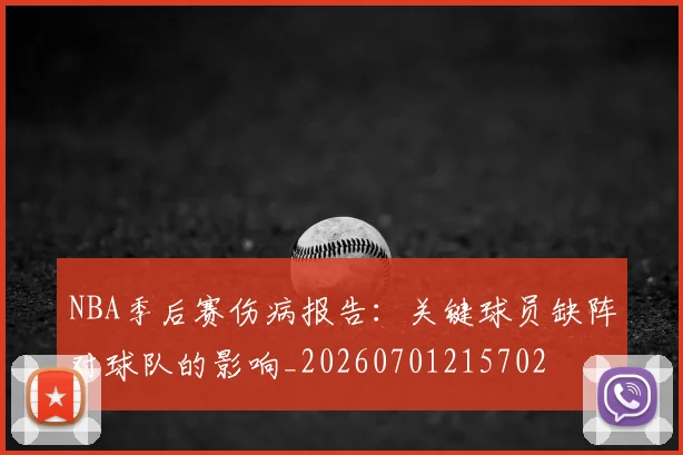 NBA季后赛伤病报告：关键球员缺阵对球队的影响_20260701215702