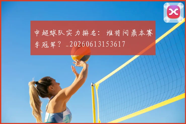 中超球队实力排名:谁将问鼎本赛季冠军?_20260613153617