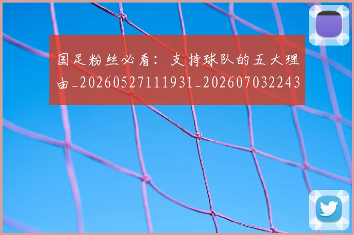国足粉丝必看:支持球队的五大理由_20260527111931_20260703224346