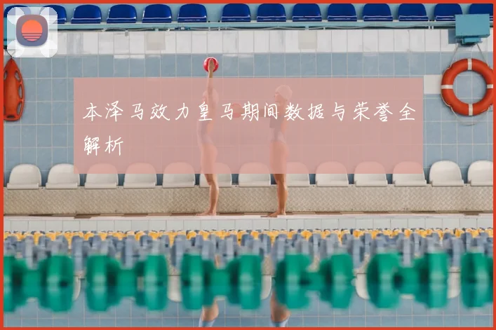 本泽马效力皇马期间数据与荣誉全解析