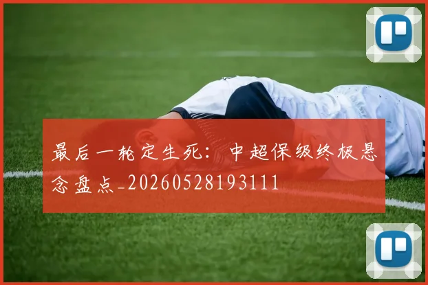 最后一轮定生死：中超保级终极悬念盘点_20260528193111