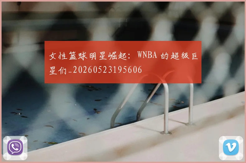 女性篮球明星崛起:WNBA 的超级巨星们_20260523195606