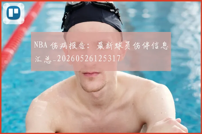 NBA 伤病报告:最新球员伤停信息汇总_20260526125317