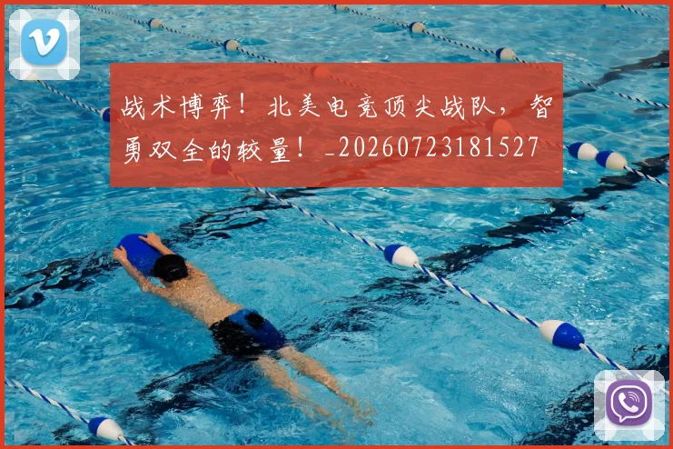 战术博弈！北美电竞顶尖战队，智勇双全的较量！_20260723181527