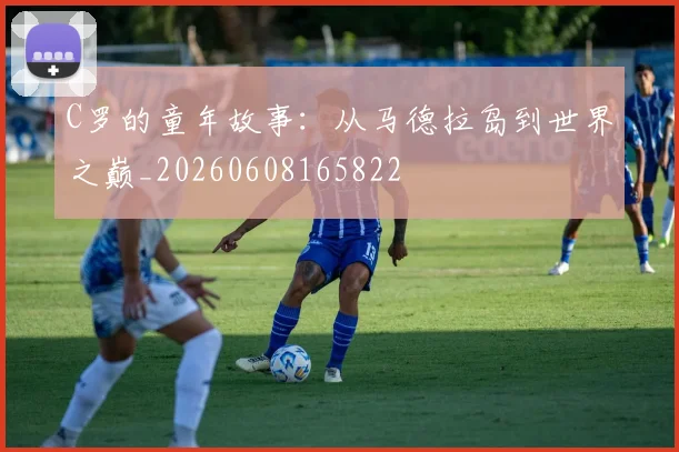 C罗的童年故事：从马德拉岛到世界之巅_20260608165822