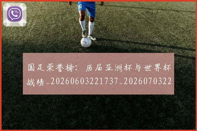 国足荣誉榜:历届亚洲杯与世界杯战绩_20260603221737_20260703224433
