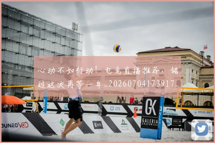 心动不如行动!电竞直播推荐,错过这次再等一年_20260704173917_20260722163040