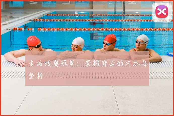 专访残奥冠军：荣耀背后的汗水与坚持