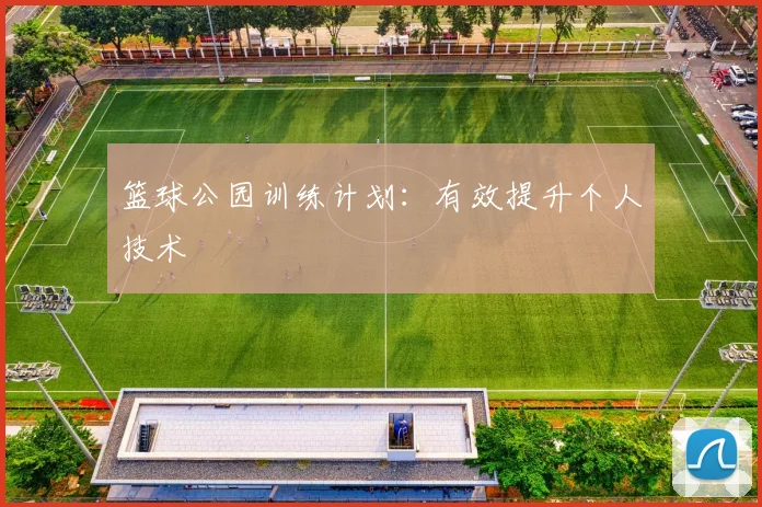 篮球公园训练计划:有效提升个人技术