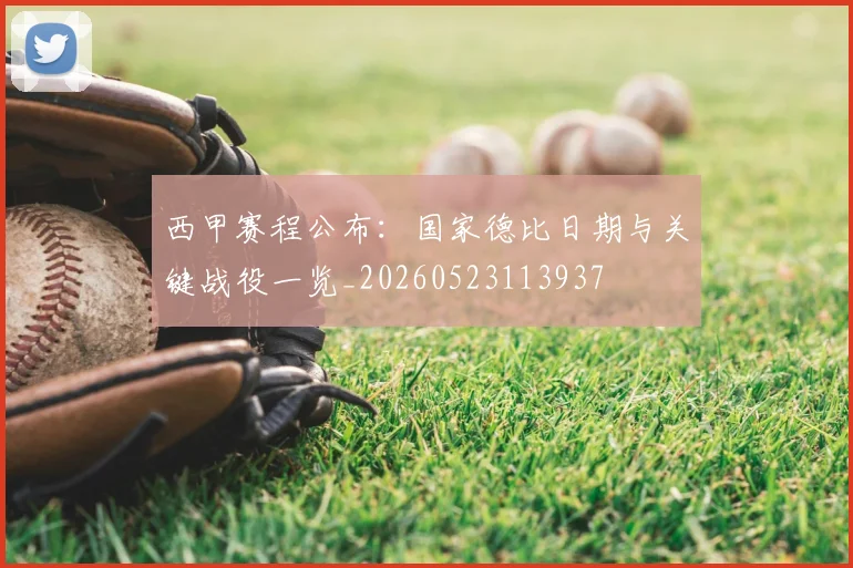 西甲赛程公布：国家德比日期与关键战役一览_20260523113937