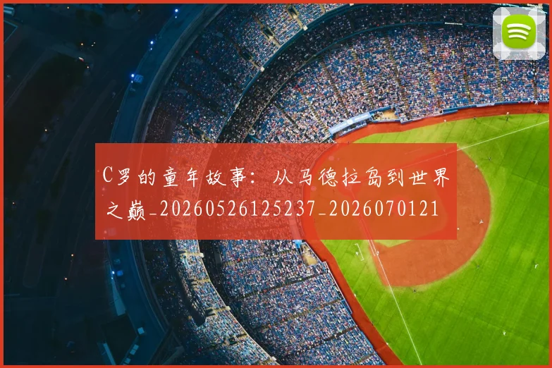 C罗的童年故事：从马德拉岛到世界之巅_20260526125237_20260701213643_20260712052445