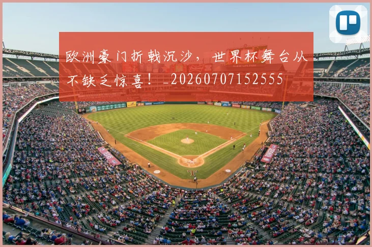 欧洲豪门折戟沉沙，世界杯舞台从不缺乏惊喜！_20260707152555