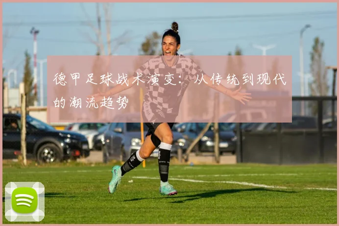 德甲足球战术演变：从传统到现代的潮流趋势