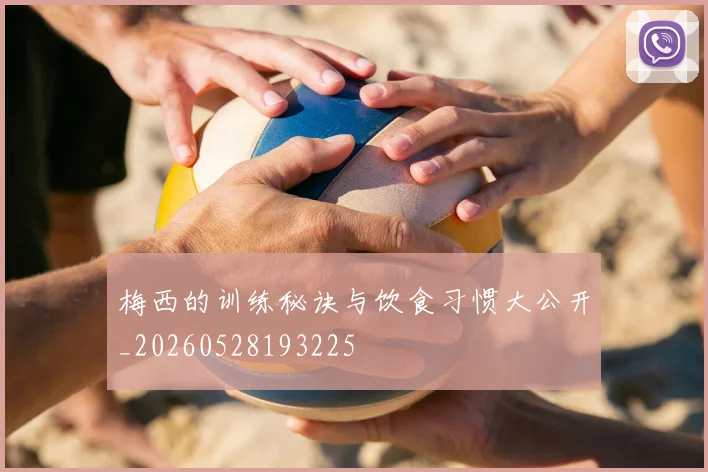 梅西的训练秘诀与饮食习惯大公开_20260528193225