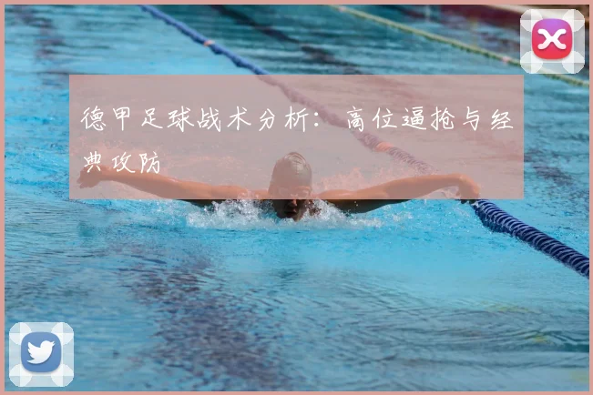 德甲足球战术分析:高位逼抢与经典攻防