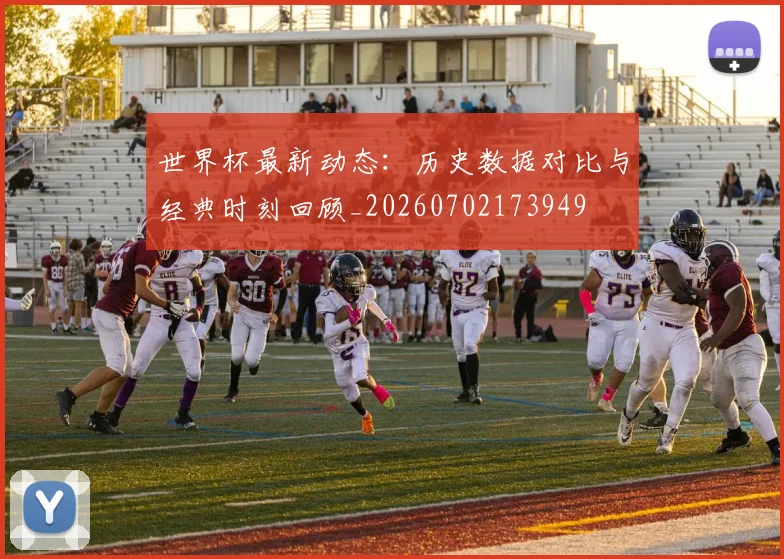 世界杯最新动态：历史数据对比与经典时刻回顾_20260702173949