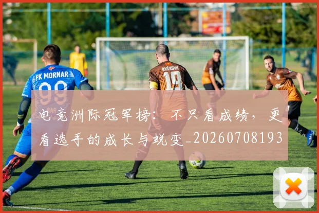电竞洲际冠军榜：不只看成绩，更看选手的成长与蜕变_20260708193410