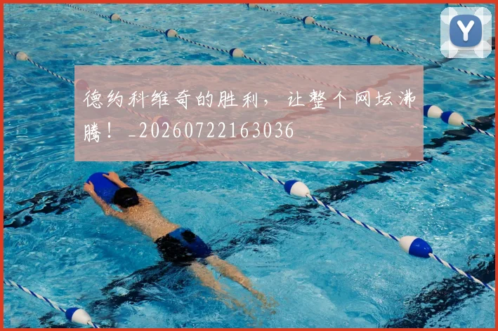 德约科维奇的胜利,让整个网坛沸腾!_20260722163036