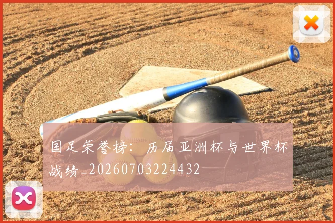 国足荣誉榜：历届亚洲杯与世界杯战绩_20260703224432