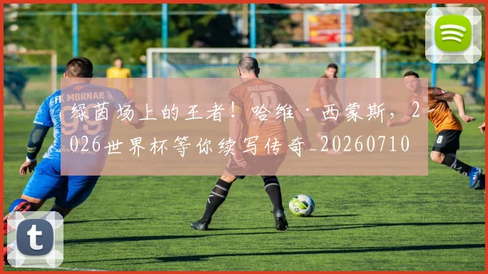 绿茵场上的王者！哈维·西蒙斯，2026世界杯等你续写传奇_20260710003725