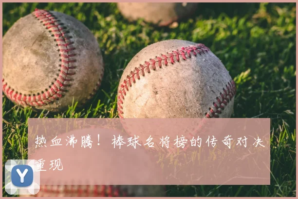 热血沸腾！棒球名将榜的传奇对决重现