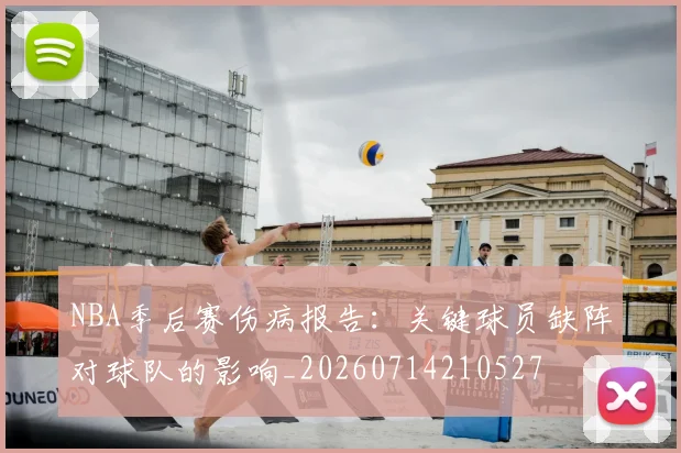 NBA季后赛伤病报告:关键球员缺阵对球队的影响_20260714210527