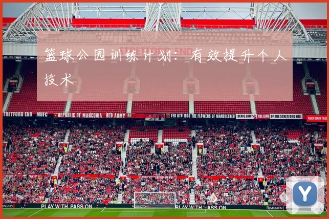 篮球公园训练计划：有效提升个人技术