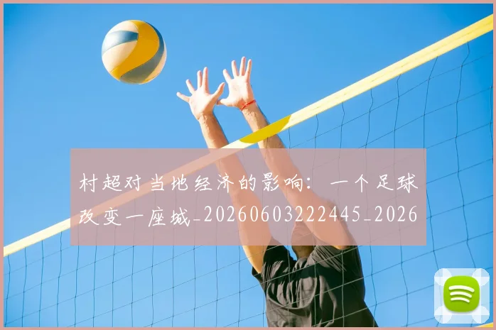 村超对当地经济的影响：一个足球改变一座城_20260603222445_20260707022354