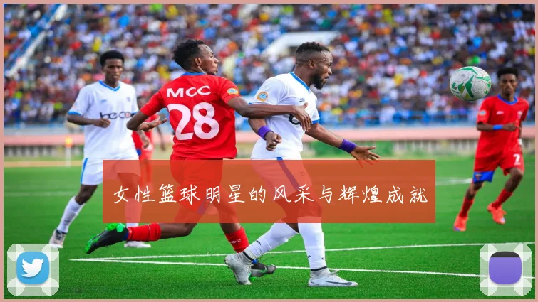 女性篮球明星的风采与辉煌成就