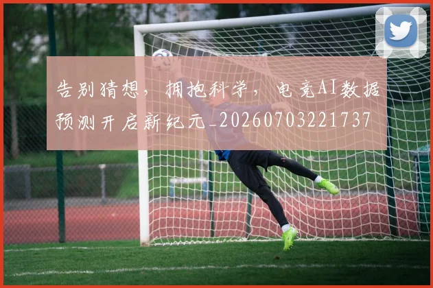 告别猜想，拥抱科学，电竞AI数据预测开启新纪元_20260703221737