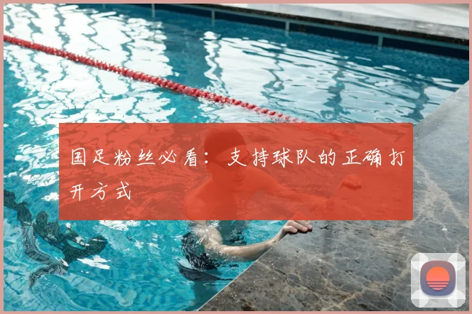 国足粉丝必看:支持球队的正确打开方式