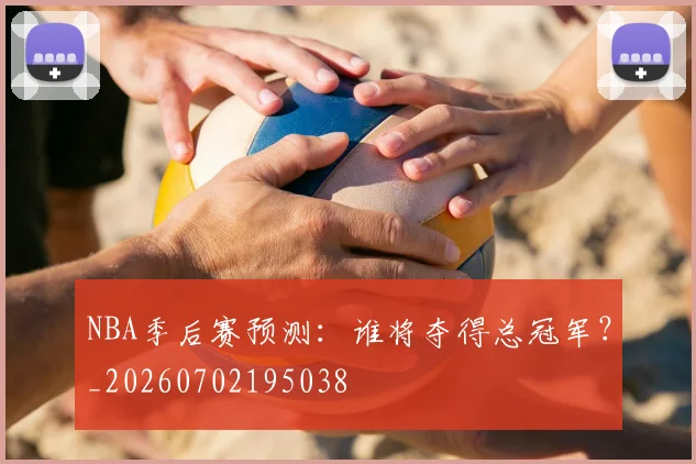 NBA季后赛预测:谁将夺得总冠军?_20260702195038