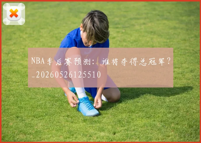 NBA季后赛预测:谁将夺得总冠军?_20260526125510