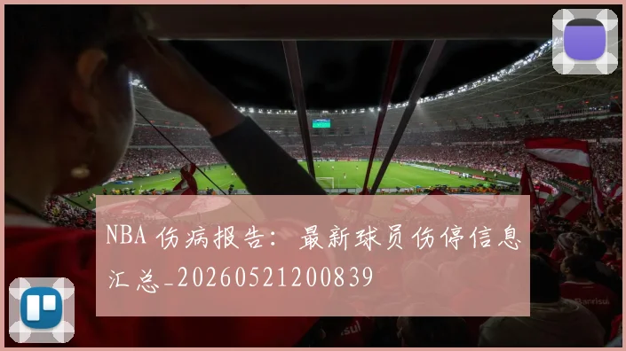 NBA 伤病报告：最新球员伤停信息汇总_20260521200839