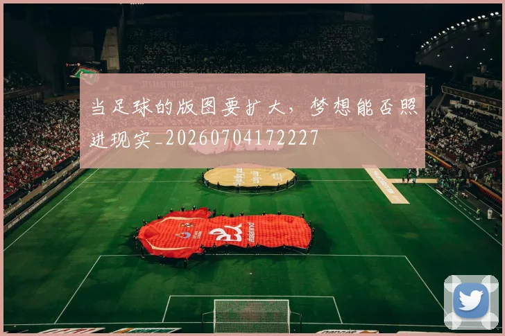 当足球的版图要扩大，梦想能否照进现实_20260704172227