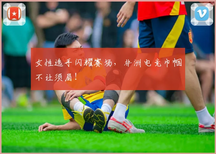 女性选手闪耀赛场,非洲电竞巾帼不让须眉!