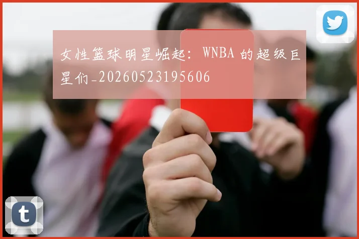 女性篮球明星崛起：WNBA 的超级巨星们_20260523195606