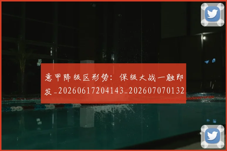 意甲降级区形势:保级大战一触即发_20260617204143_20260707013222