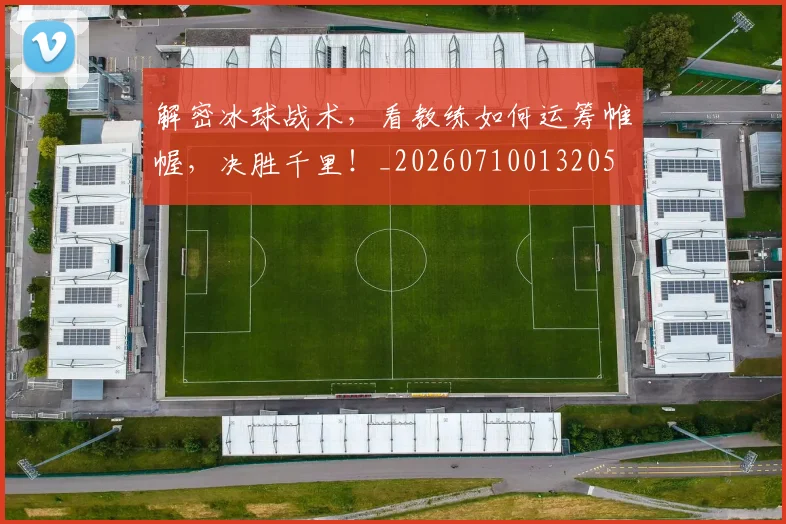 解密冰球战术，看教练如何运筹帷幄，决胜千里！_20260710013205