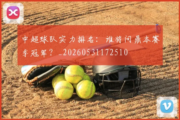 中超球队实力排名：谁将问鼎本赛季冠军？_20260531172510