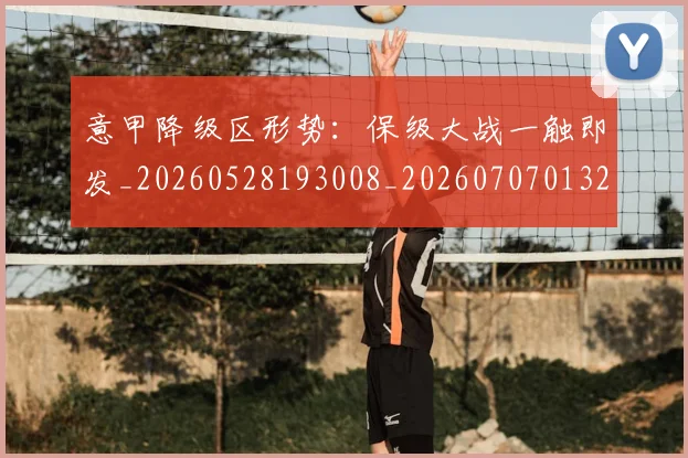 意甲降级区形势：保级大战一触即发_20260528193008_20260707013221