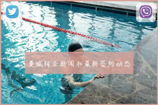 曼城转会新闻和最新签约动态