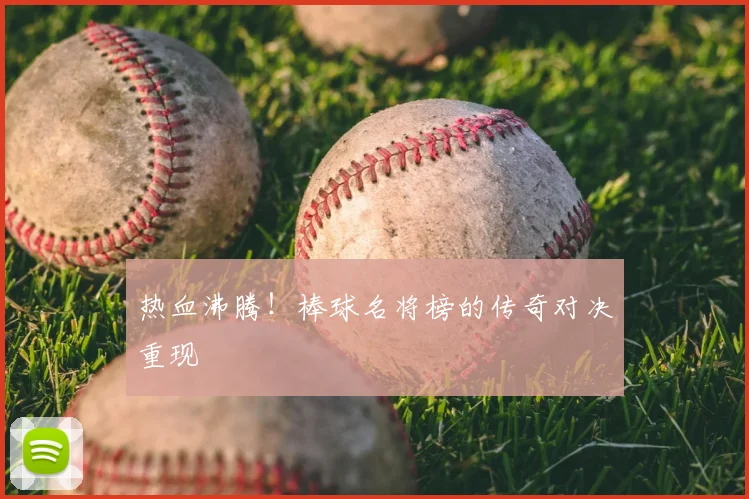 热血沸腾!棒球名将榜的传奇对决重现