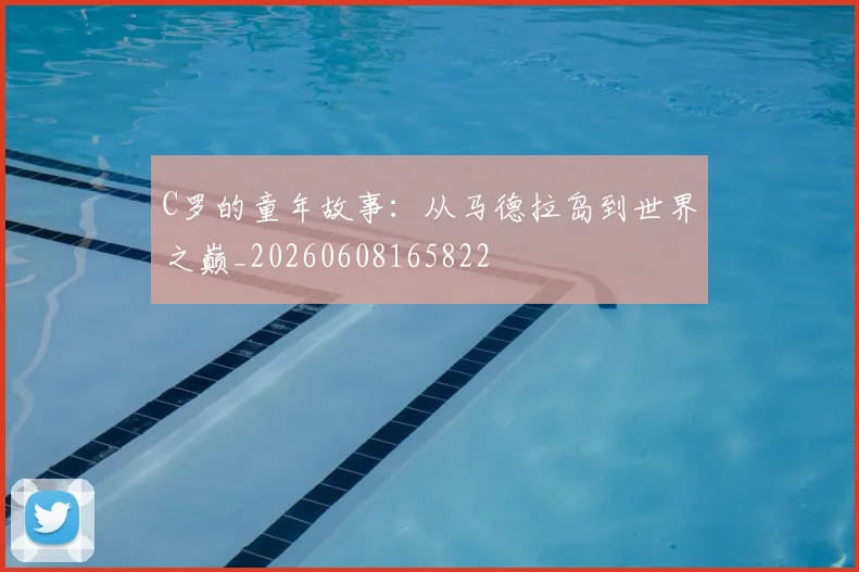 C罗的童年故事:从马德拉岛到世界之巅_20260608165822